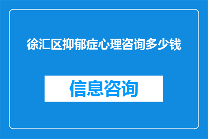 徐汇区抑郁症心理咨询多少钱(徐汇区抑郁症心理咨询费用是多少？)