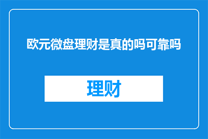 欧元微盘理财是真的吗可靠吗(欧元微盘理财是否真实可靠？)