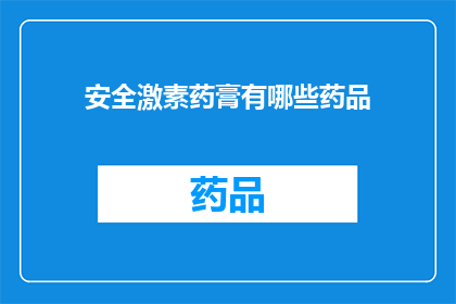 安全激素药膏有哪些药品(哪些药品属于安全激素药膏类别？)