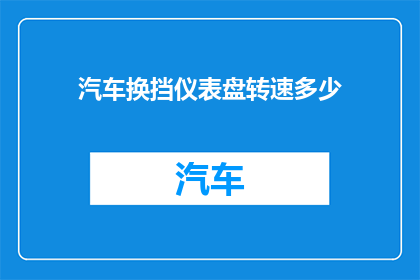 汽车换挡仪表盘转速多少(汽车换挡仪表盘显示的转速是多少？)