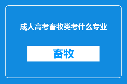成人高考畜牧类考什么专业(成人高考畜牧类考试涵盖哪些专业？)