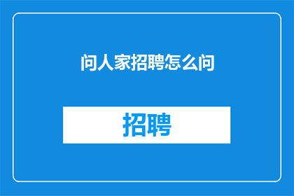 问人家招聘怎么问(如何询问招聘信息以获取职位空缺？)