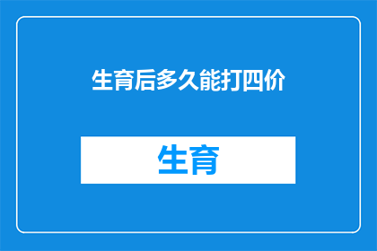 生育后多久能打四价(生育后多久能接种四价疫苗？)