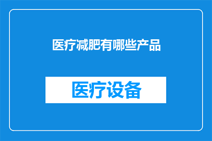 医疗减肥有哪些产品(医疗减肥产品有哪些？探索市场上的减肥辅助工具)