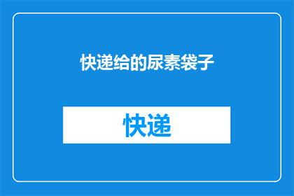 快递给的尿素袋子(快递给的尿素袋子是否已经送达？)
