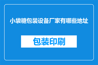 小袋糖包装设备厂家有哪些地址(请问有哪些小袋糖包装设备厂家的详细地址信息？)