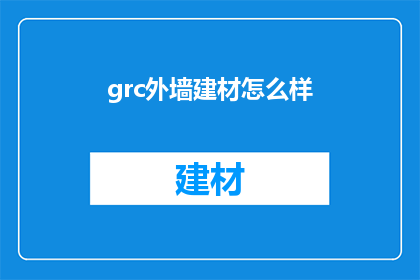 grc外墙建材怎么样(grc外墙建材的性能如何？是否值得投资？)