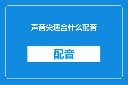 声音尖适合什么配音(声音尖细适合什么类型的配音？疑问句长标题)