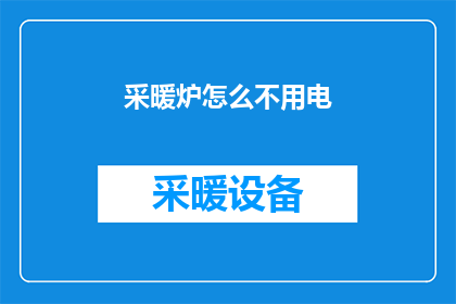 采暖炉怎么不用电(采暖炉为何不依赖电力运行？)