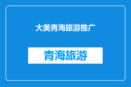 大美青海旅游推广(青海之美，旅游之选：探索大美青海的无限魅力)