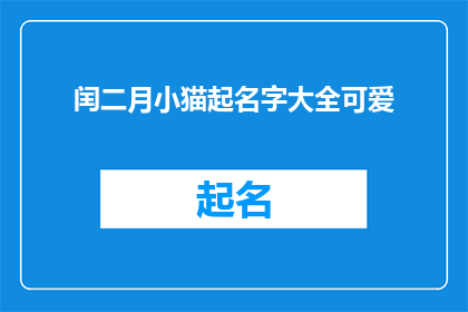 闰二月小猫起名字大全可爱(如何为闰二月出生的小猫挑选一个既可爱又富有寓意的名字？)