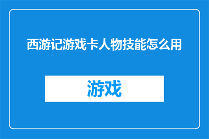 西游记游戏卡人物技能怎么用(西游记游戏卡人物技能如何有效运用？)