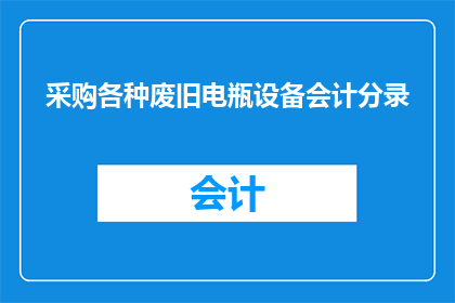 采购各种废旧电瓶设备会计分录(如何正确记录采购废旧电瓶设备的会计分录？)