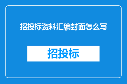招投标资料汇编封面怎么写(如何撰写一个引人注目的招投标资料汇编封面？)