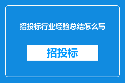 招投标行业经验总结怎么写(如何撰写一份具有深度的行业经验总结？)