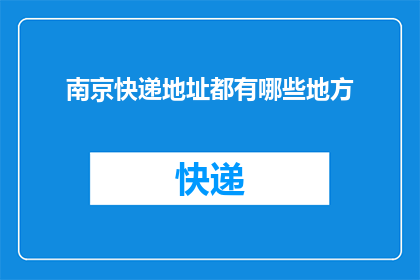 南京快递地址都有哪些地方(南京快递服务覆盖哪些地区？)