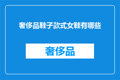 奢侈品鞋子款式女鞋有哪些(探索女性专属的奢华鞋履：有哪些款式值得一试？)