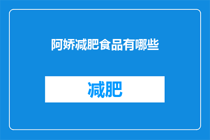阿娇减肥食品有哪些(阿娇减肥食品有哪些？)