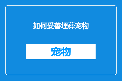 如何妥善埋葬宠物(如何恰当地处理宠物的最终归宿？)