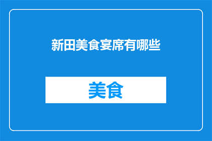 新田美食宴席有哪些(新田美食盛宴究竟有哪些令人垂涎的佳肴？)