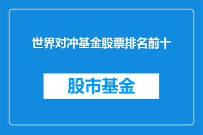 世界对冲基金股票排名前十(世界顶级对冲基金的股票表现如何？前十名的排名情况是怎样的？)
