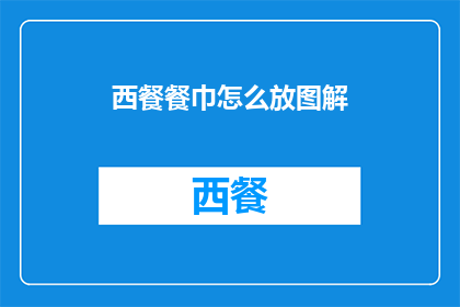 西餐餐巾怎么放图解(如何正确放置西餐餐巾图解？)