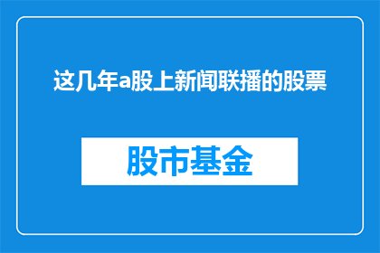 这几年a股上新闻联播的股票(近年来，哪些A股股票频繁出现在新闻联播中？)