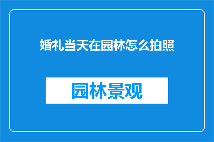 婚礼当天在园林怎么拍照(在园林中举行婚礼时，如何巧妙捕捉那些难忘的瞬间？)