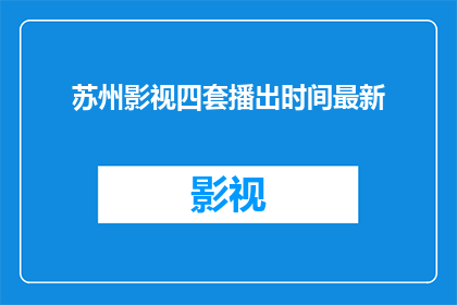 苏州影视四套播出时间最新(苏州影视四套播出时间最新情况，您了解了吗？)