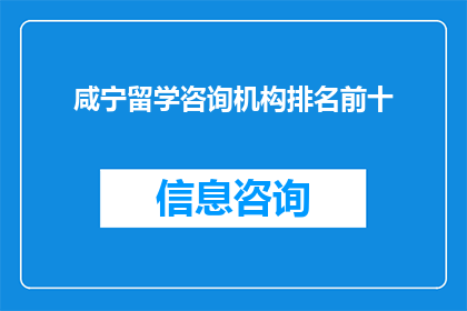 咸宁留学咨询机构排名前十(咸宁地区留学咨询机构排名揭晓，前十名机构究竟有何魅力？)