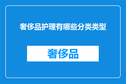 奢侈品护理有哪些分类类型(奢侈品护理的分类类型有哪些？)