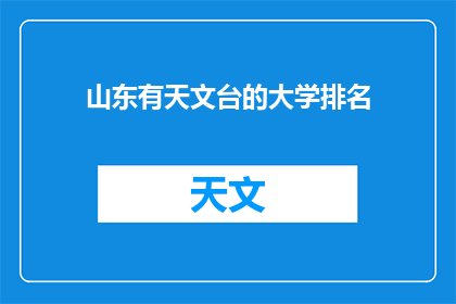 山东有天文台的大学排名(山东大学在天文领域的地位如何？是否拥有专门的天文台？)