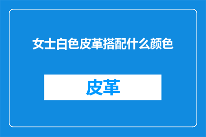 女士白色皮革搭配什么颜色(女士白色皮革服装如何搭配颜色以提升整体造型？)