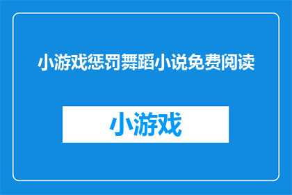 小游戏惩罚舞蹈小说免费阅读(免费阅读小游戏惩罚舞蹈小说：你准备好迎接挑战了吗？)