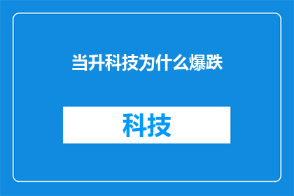 当升科技为什么爆跌(当升科技股价为何暴跌？投资者应如何应对这一市场动荡？)