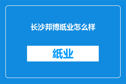 长沙邦博纸业怎么样(长沙邦博纸业的运营状况如何？)
