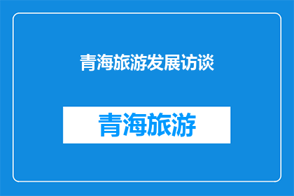 青海旅游发展访谈(青海旅游发展的现状与挑战：您如何看待其旅游业的未来发展？)