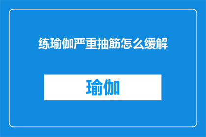 练瑜伽严重抽筋怎么缓解(如何有效缓解练瑜伽时出现的严重抽筋问题？)