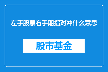 左手股票右手期指对冲什么意思(左手股票右手期指对冲是什么意思？投资者如何巧妙运用金融工具进行风险对冲？)