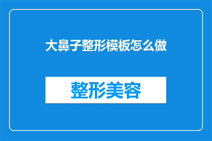 大鼻子整形模板怎么做(如何制作一个既专业又引人注目的大鼻子整形模板？)