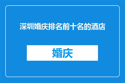 深圳婚庆排名前十名的酒店(深圳婚庆服务中，哪些酒店能跻身前十名之列？)