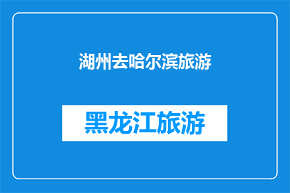 湖州去哈尔滨旅游(湖州出发，探索哈尔滨的无限魅力：一次令人难忘的旅行体验？)