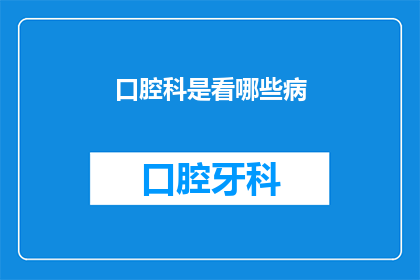 口腔科是看哪些病(口腔科主要负责哪些疾病的诊断与治疗？)