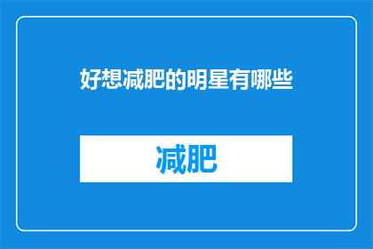 好想减肥的明星有哪些(哪些明星渴望摆脱赘肉，追求更健康更苗条的身材？)