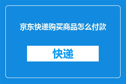 京东快递购买商品怎么付款(如何通过京东快递购买商品并完成付款？)
