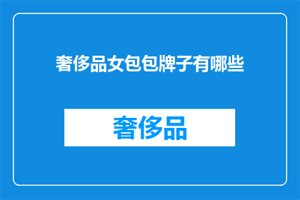 奢侈品女包包牌子有哪些(您是否好奇，市面上有哪些奢华品牌的女性手提包？)