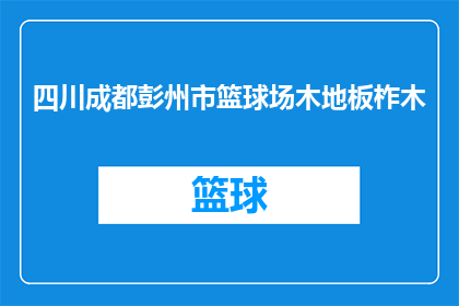 四川成都彭州市篮球场木地板柞木(四川成都彭州市的篮球场是否采用柞木作为地板材料？)