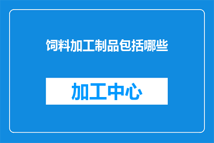 饲料加工制品包括哪些(哪些饲料加工制品是您在养殖过程中不可或缺的？)