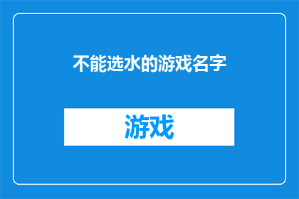 不能选水的游戏名字(那些令人难以抉择的游戏名字：你能否找到那个完美匹配的选项？)