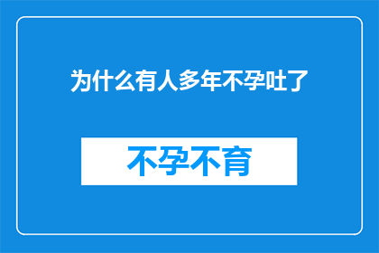 为什么有人多年不孕吐了(多年不孕的困扰：为何有人面对生育难题却无法吐露心声？)